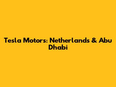 Tesla Motors: Netherlands & Abu Dhabi