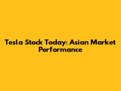 Tesla Stock Today: Asian Market Performance