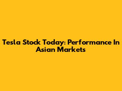 Tesla Stock Today: Performance In Asian Markets