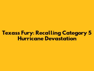 Texas's Fury: Recalling Category 5 Hurricane Devastation