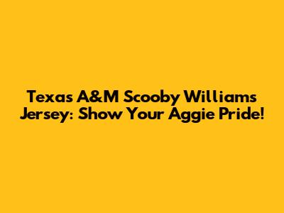 Texas A&M Scooby Williams Jersey: Show Your Aggie Pride!