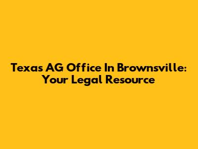 Texas AG Office In Brownsville: Your Legal Resource
