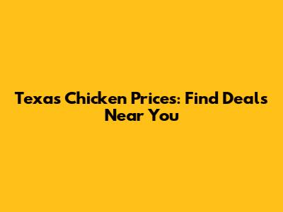 Texas Chicken Prices: Find Deals Near You