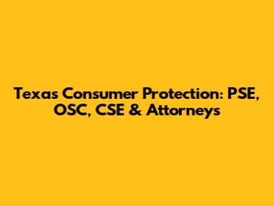 Texas Consumer Protection: PSE, OSC, CSE & Attorneys