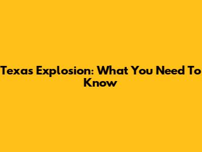Texas Explosion: What You Need To Know