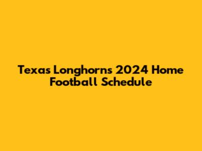 Texas Longhorns 2024 Home Football Schedule