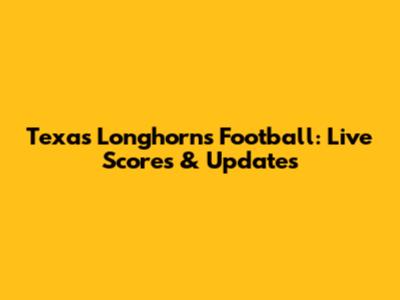 Texas Longhorns Football: Live Scores & Updates