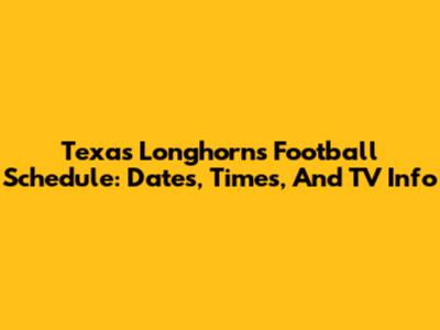 Texas Longhorns Football Schedule: Dates, Times, And TV Info