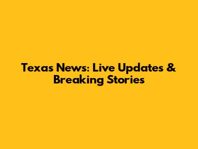 Texas News: Live Updates & Breaking Stories