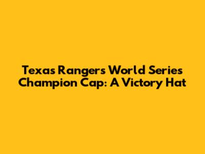 Texas Rangers World Series Champion Cap: A Victory Hat