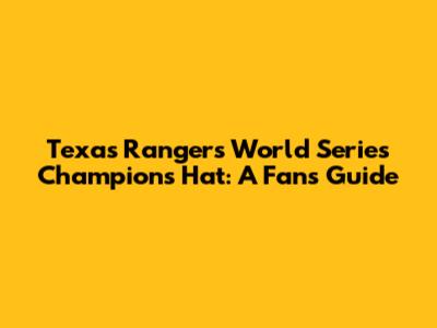 Texas Rangers World Series Champions Hat: A Fan's Guide
