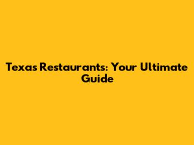 Texas Restaurants: Your Ultimate Guide