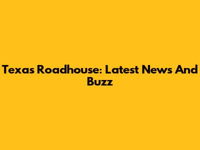 Texas Roadhouse: Latest News And Buzz