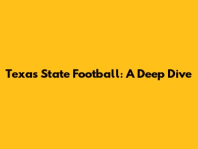 Texas State Football: A Deep Dive