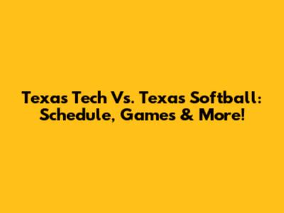 Texas Tech Vs. Texas Softball: Schedule, Games & More!