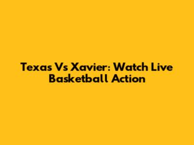 Texas Vs Xavier: Watch Live Basketball Action