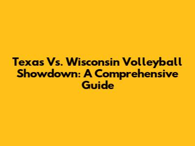 Texas Vs. Wisconsin Volleyball Showdown: A Comprehensive Guide