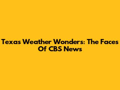 Texas Weather Wonders: The Faces Of CBS News