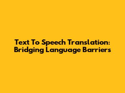 Text To Speech Translation: Bridging Language Barriers