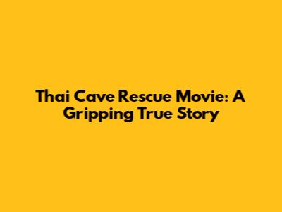 Thai Cave Rescue Movie: A Gripping True Story