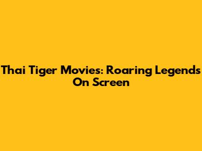 Thai Tiger Movies: Roaring Legends On Screen