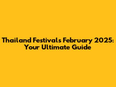 Thailand Festivals February 2025: Your Ultimate Guide