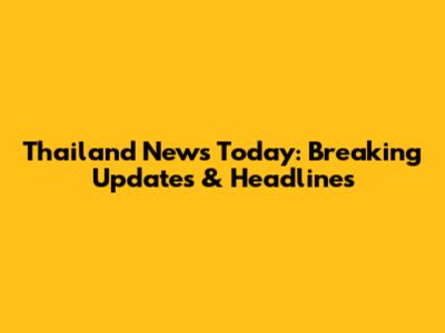 Thailand News Today: Breaking Updates & Headlines