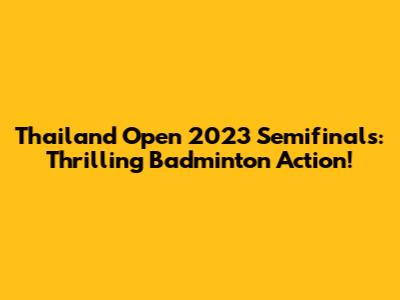 Thailand Open 2023 Semifinals: Thrilling Badminton Action!