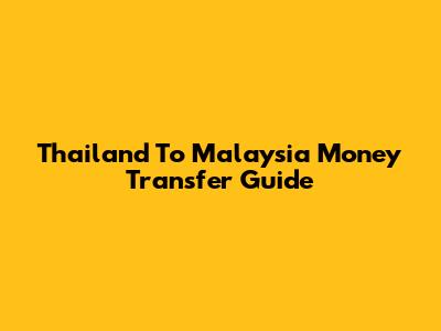 Thailand To Malaysia Money Transfer Guide