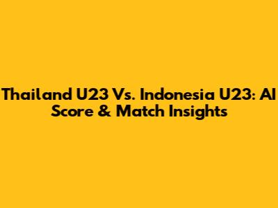 Thailand U23 Vs. Indonesia U23: AI Score & Match Insights