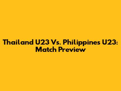 Thailand U23 Vs. Philippines U23: Match Preview