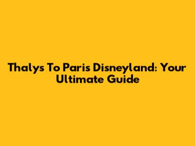 Thalys To Paris Disneyland: Your Ultimate Guide