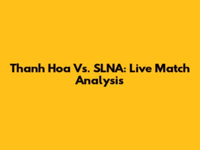 Thanh Hoa Vs. SLNA: Live Match Analysis