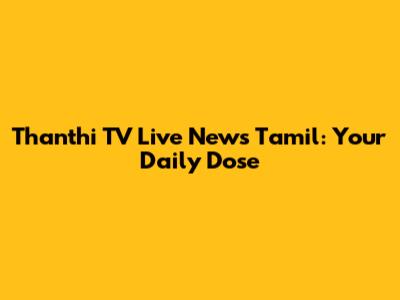 Thanthi TV Live News Tamil: Your Daily Dose