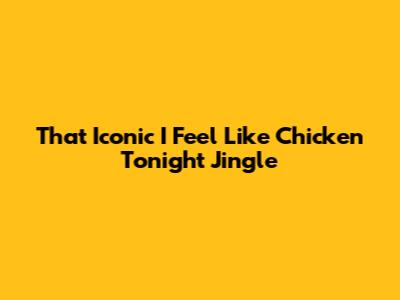 That Iconic 'I Feel Like Chicken Tonight' Jingle