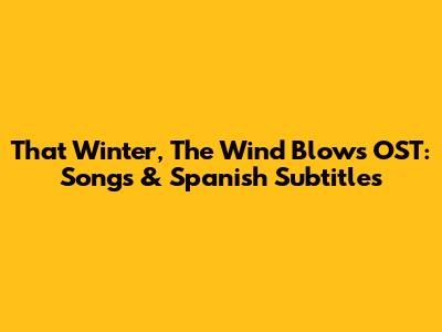 That Winter, The Wind Blows OST: Songs & Spanish Subtitles
