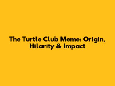 The *Turtle Club* Meme: Origin, Hilarity & Impact