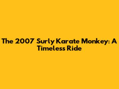 The 2007 Surly Karate Monkey: A Timeless Ride