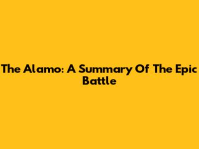 The Alamo: A Summary Of The Epic Battle