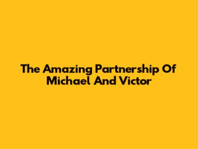 The Amazing Partnership Of Michael And Victor