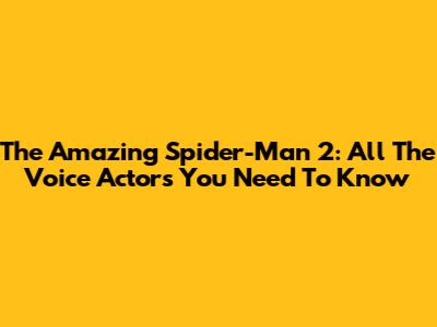 The Amazing Spider-Man 2: All The Voice Actors You Need To Know