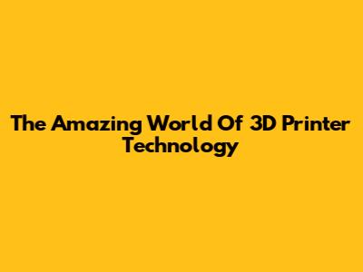 The Amazing World Of 3D Printer Technology