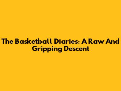 The Basketball Diaries: A Raw And Gripping Descent