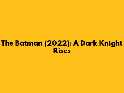 The Batman (2022): A Dark Knight Rises