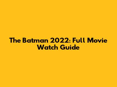 The Batman 2022: Full Movie Watch Guide
