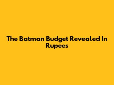 The Batman Budget Revealed In Rupees