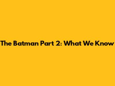 The Batman Part 2: What We Know