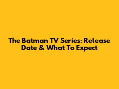 The Batman TV Series: Release Date & What To Expect