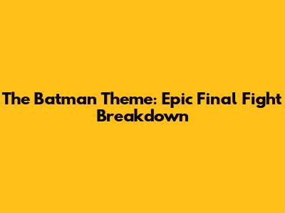 The Batman Theme: Epic Final Fight Breakdown
