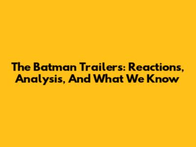 The Batman Trailers: Reactions, Analysis, And What We Know